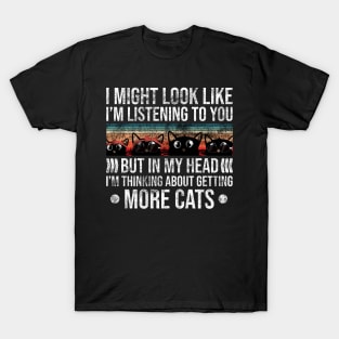 I Might Look Like I’m Listening to You But in My Head I’m Thinking About Getting More Cats T-Shirt